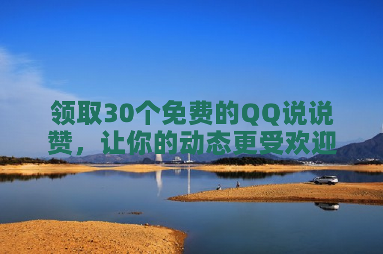 领取30个免费的QQ说说赞，让你的动态更受欢迎！