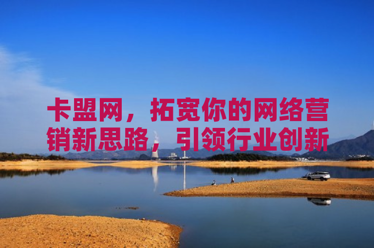卡盟网，拓宽你的网络营销新思路，引领行业创新潮流。