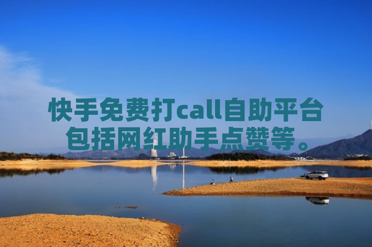 快手免费打call自助平台包括网红助手点赞等。