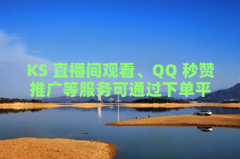 KS 直播间观看、QQ 秒赞推广等服务可通过下单平台获取。