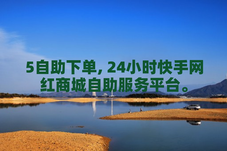 5自助下单, 24小时快手网红商城自助服务平台。