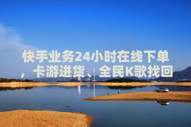 快手业务24小时在线下单，卡游进货、全民K歌找回、QQ浏览量自助下单。