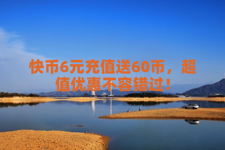 快币6元充值送60币，超值优惠不容错过！