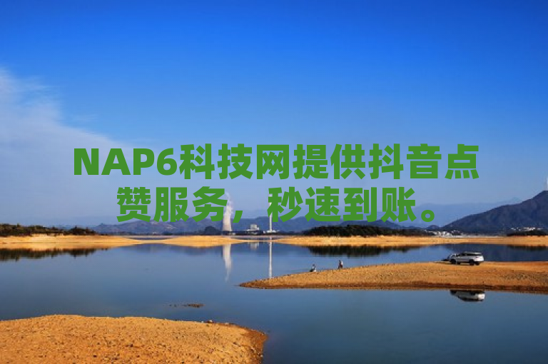 NAP6科技网提供抖音点赞服务，秒速到账。