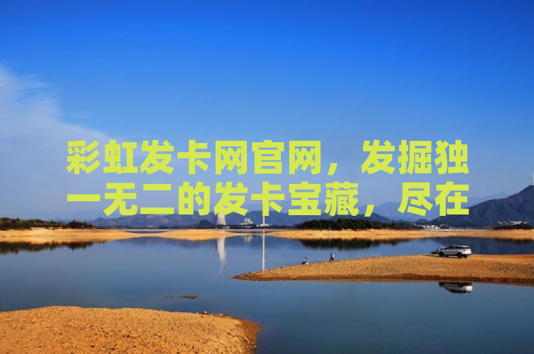 彩虹发卡网官网，发掘独一无二的发卡宝藏，尽在彩虹发卡网。