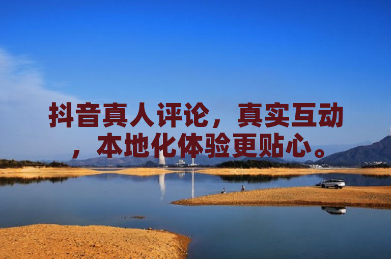 抖音真人评论，真实互动，本地化体验更贴心。