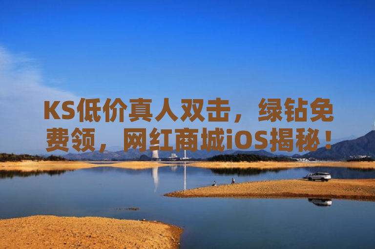 KS低价真人双击，绿钻免费领，网红商城iOS揭秘！