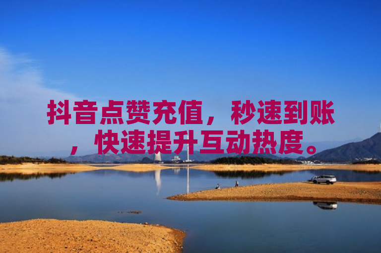 抖音点赞充值，秒速到账，快速提升互动热度。
