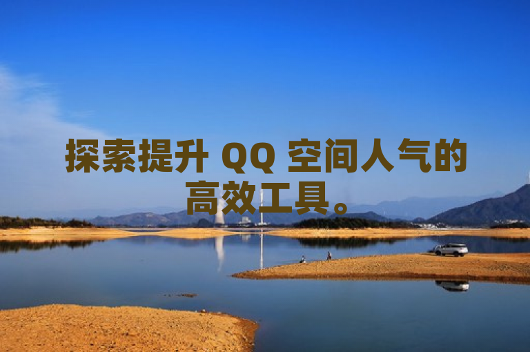 探索提升 QQ 空间人气的高效工具。
