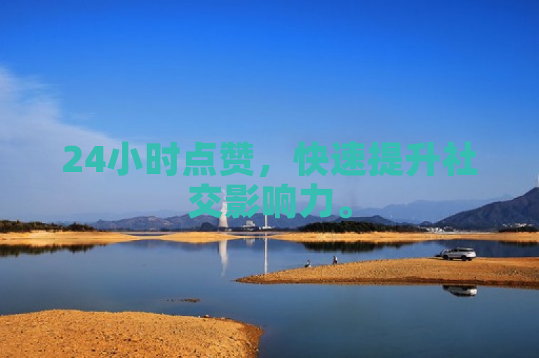 24小时点赞，快速提升社交影响力。