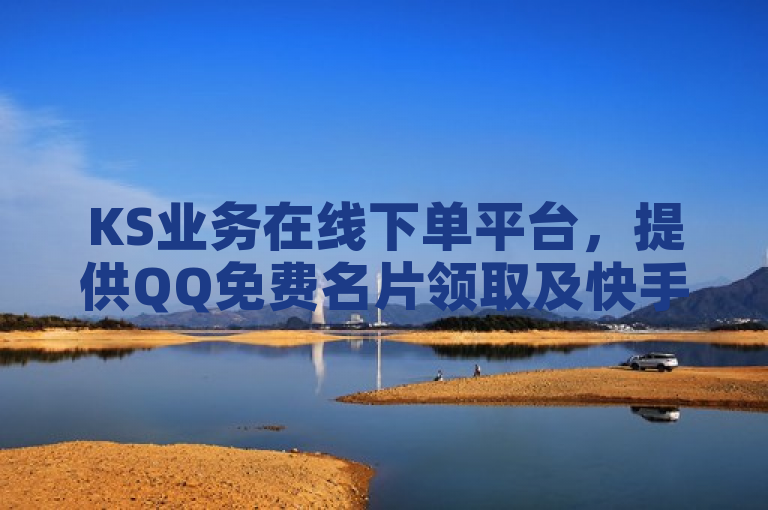 KS业务在线下单平台，提供QQ免费名片领取及快手一元100攒服务。