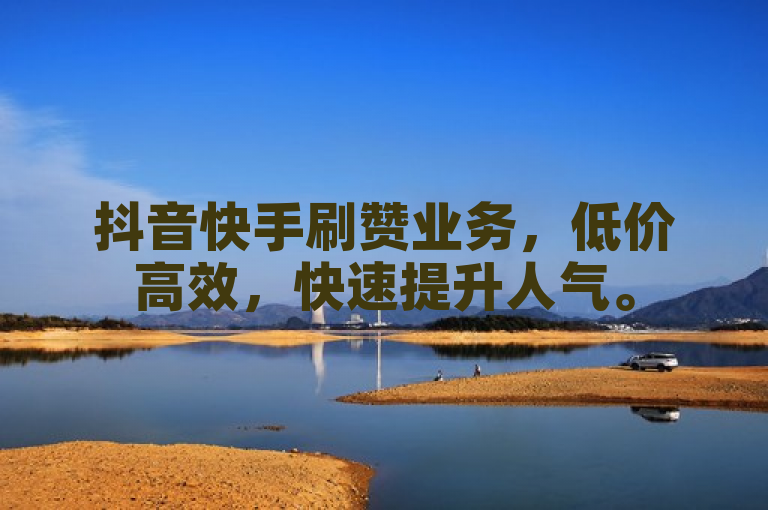 抖音快手刷赞业务，低价高效，快速提升人气。