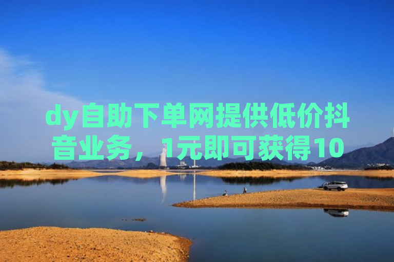 dy自助下单网提供低价抖音业务，1元即可获得1000赞。