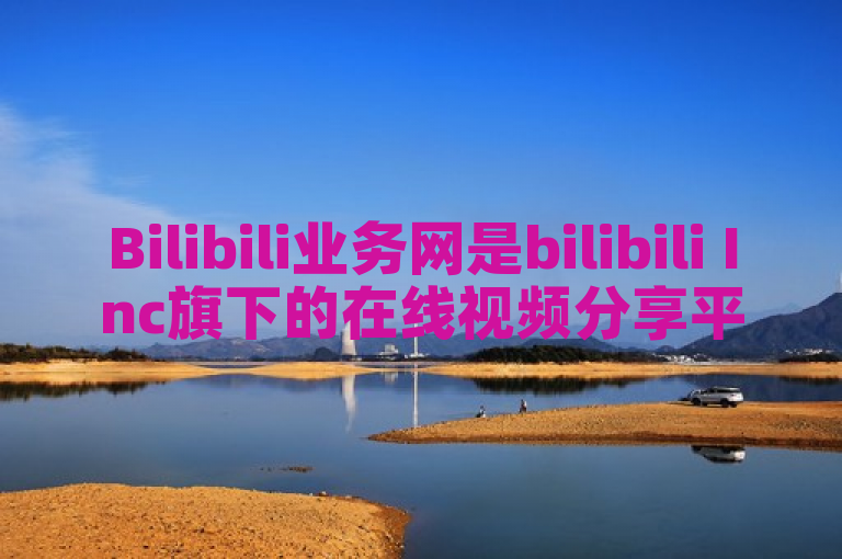 Bilibili业务网是bilibili Inc旗下的在线视频分享平台。