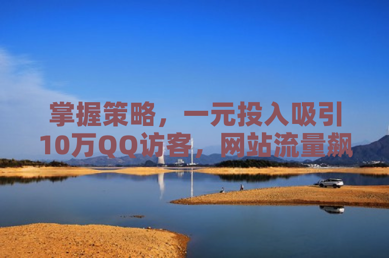 掌握策略，一元投入吸引10万QQ访客，网站流量飙升秘籍。