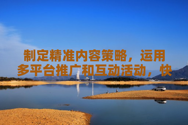 制定精准内容策略，运用多平台推广和互动活动，快速吸引并增加粉丝至一万。