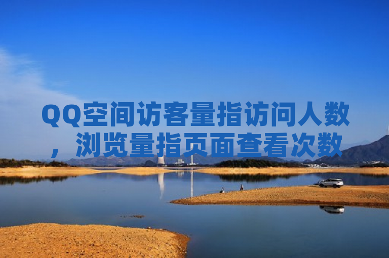 QQ空间访客量指访问人数，浏览量指页面查看次数。