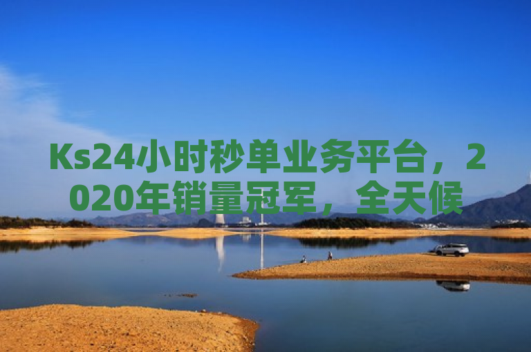 Ks24小时秒单业务平台，2020年销量冠军，全天候在线服务。