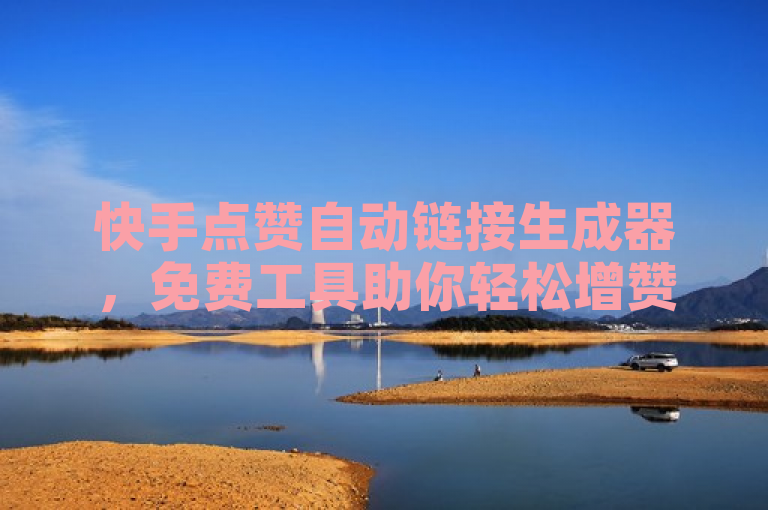 快手点赞自动链接生成器，免费工具助你轻松增赞。