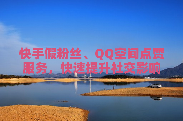 快手假粉丝、QQ空间点赞服务，快速提升社交影响力。