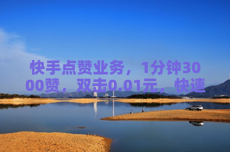快手点赞业务，1分钟3000赞，双击0.01元，快速提升ks恋人亲密度。