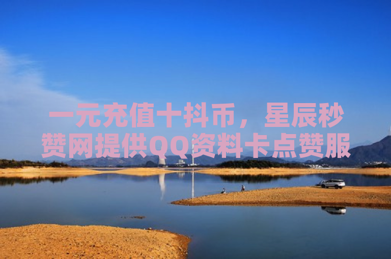 一元充值十抖币，星辰秒赞网提供QQ资料卡点赞服务。