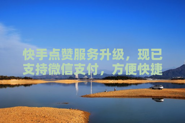 快手点赞服务升级，现已支持微信支付，方便快捷。