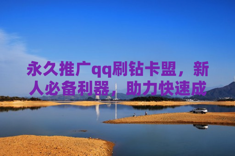 永久推广qq刷钻卡盟，新人必备利器，助力快速成长！