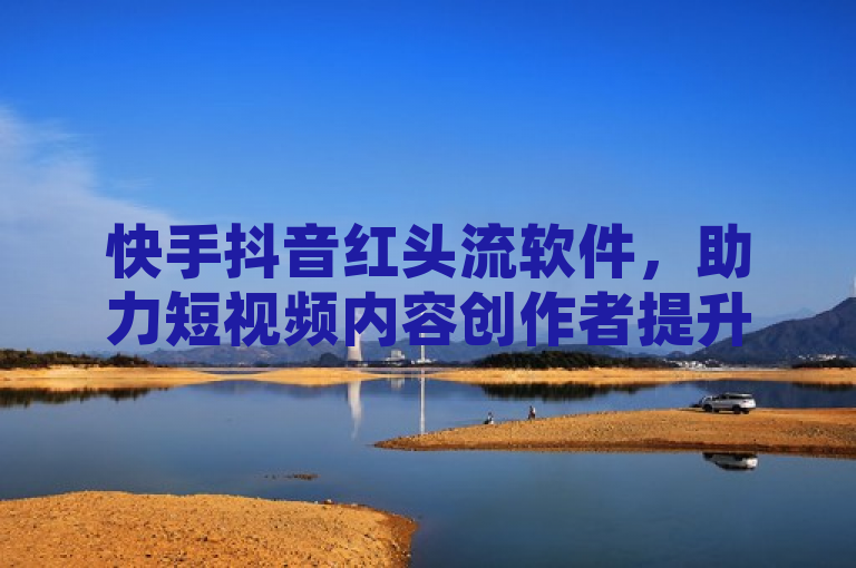 快手抖音红头流软件，助力短视频内容创作者提升流量。