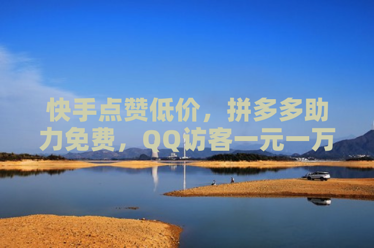 快手点赞低价，拼多多助力免费，QQ访客一元一万。