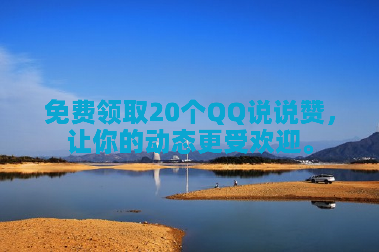 免费领取20个QQ说说赞，让你的动态更受欢迎。