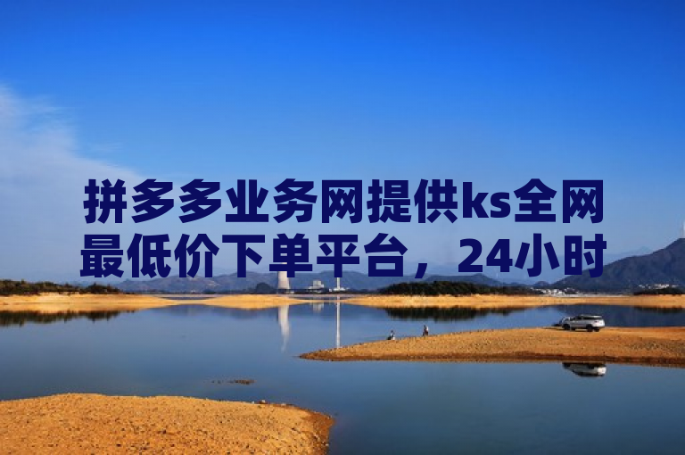 拼多多业务网提供ks全网最低价下单平台，24小时自助购买新号与快手粉丝灯牌等级服务。