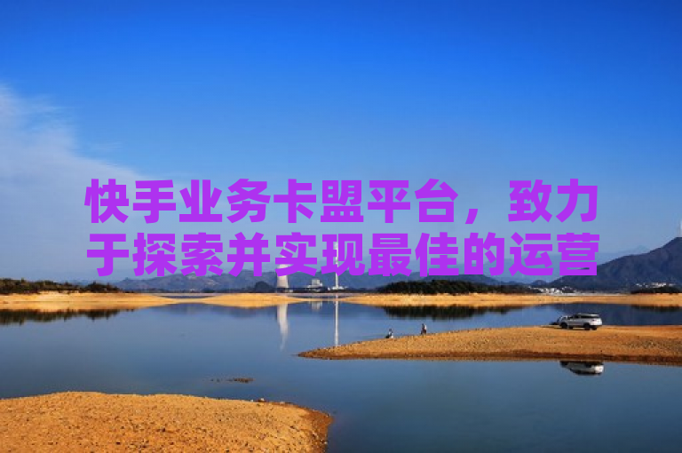 快手业务卡盟平台，致力于探索并实现最佳的运营模式。