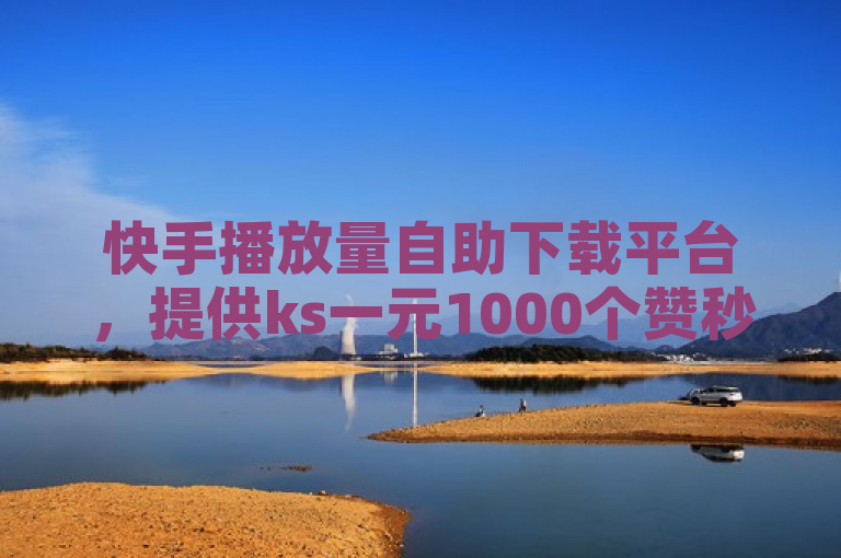 快手播放量自助下载平台，提供ks一元1000个赞秒到软件服务。