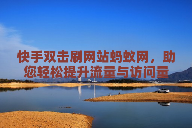 快手双击刷网站蚂蚁网，助您轻松提升流量与访问量。