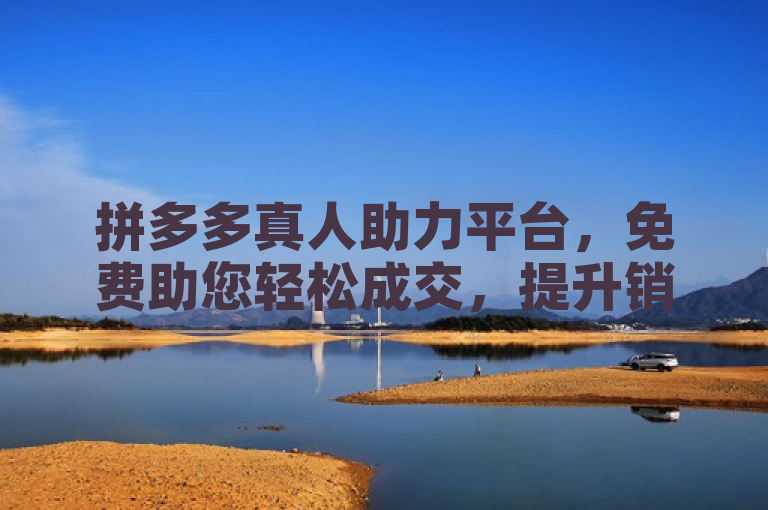 拼多多真人助力平台,免费助您轻松成交,提升销量无忧。