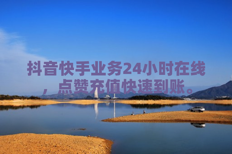 抖音快手业务24小时在线，点赞充值快速到账。