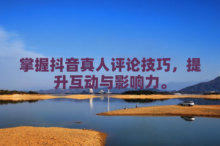 掌握抖音真人评论技巧，提升互动与影响力。
