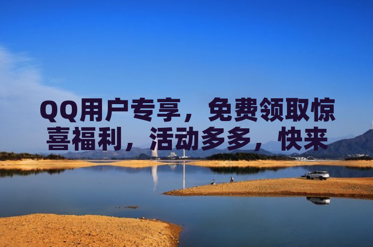 QQ用户专享，免费领取惊喜福利，活动多多，快来参与！