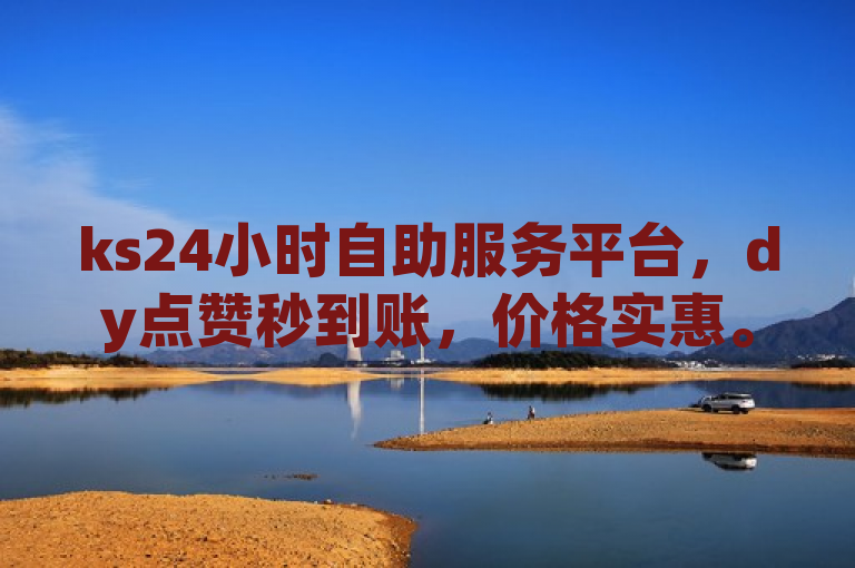 ks24小时自助服务平台，dy点赞秒到账，价格实惠。