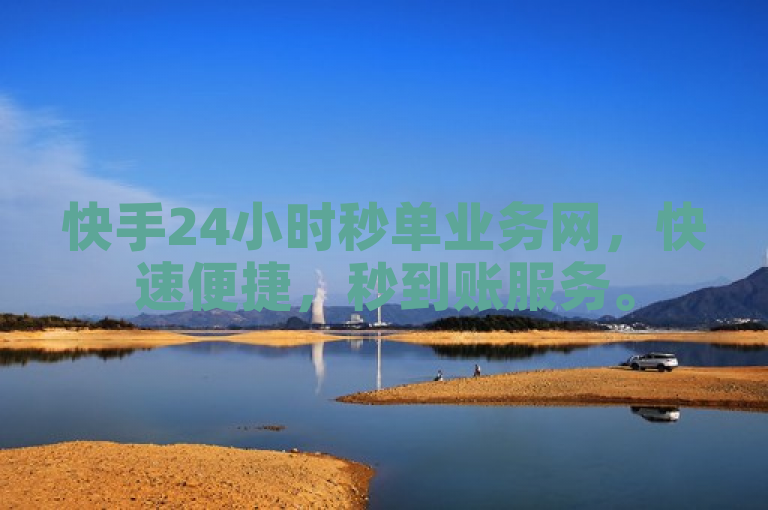 快手24小时秒单业务网，快速便捷，秒到账服务。