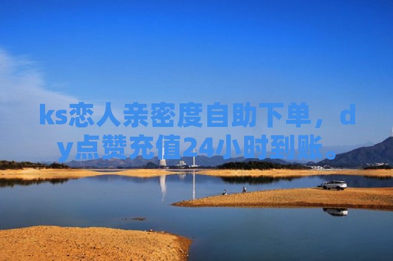 ks恋人亲密度自助下单，dy点赞充值24小时到账。
