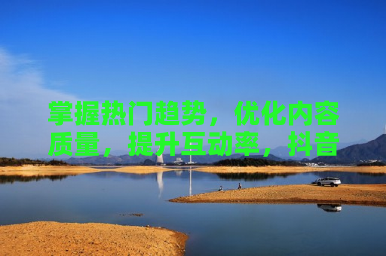 掌握热门趋势，优化内容质量，提升互动率，抖音视频轻松上热门。
