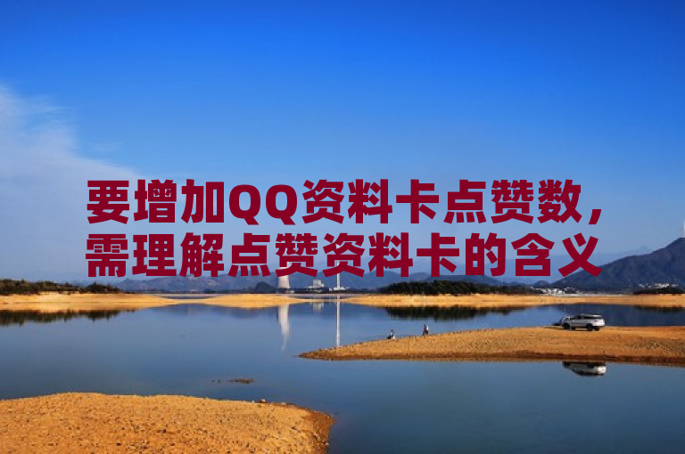 要增加QQ资料卡点赞数，需理解点赞资料卡的含义。