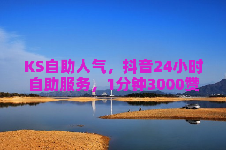 KS自助人气，抖音24小时自助服务，1分钟3000赞，QQ空间访客量购买网站。