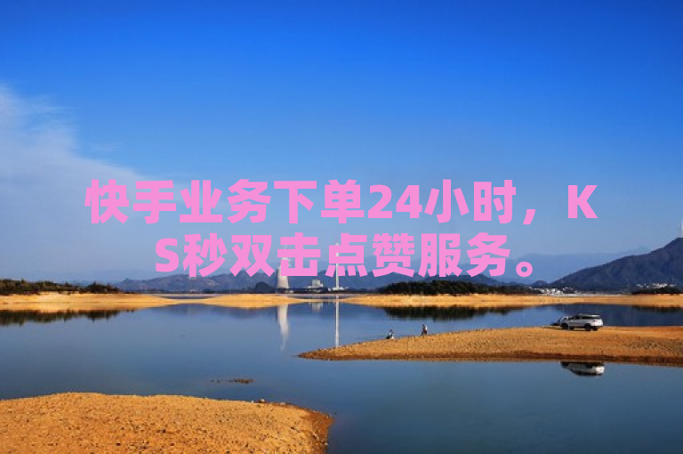 快手业务下单24小时，KS秒双击点赞服务。