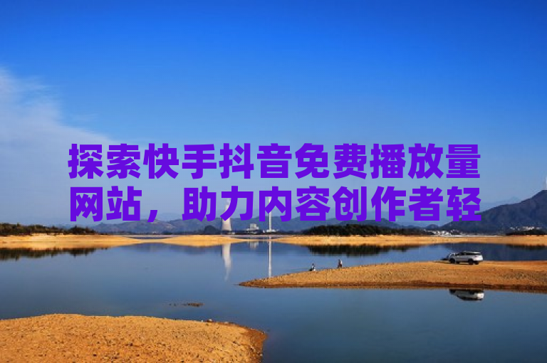 探索快手抖音免费播放量网站，助力内容创作者轻松提升曝光率。