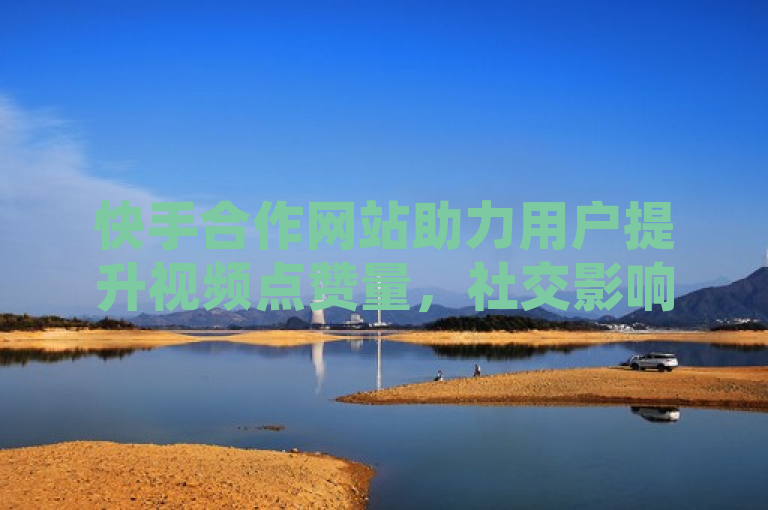 快手合作网站助力用户提升视频点赞量，社交影响力再升级。