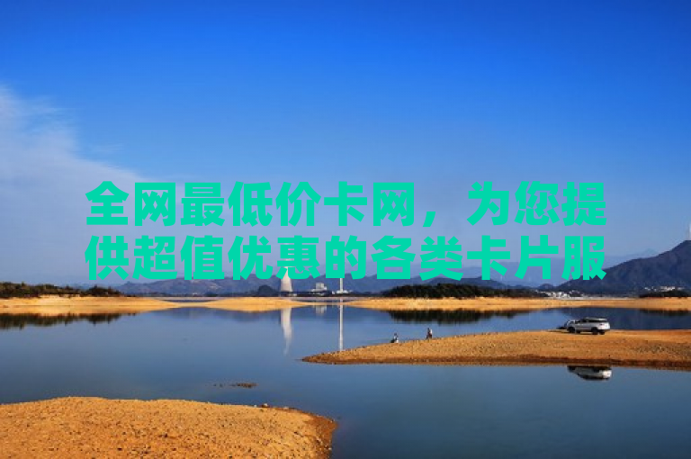 全网最低价卡网，为您提供超值优惠的各类卡片服务。