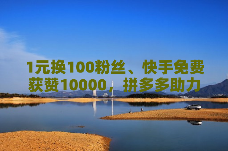 1元换100粉丝、快手免费获赞10000，拼多多助力神器软件，QQ买转发。